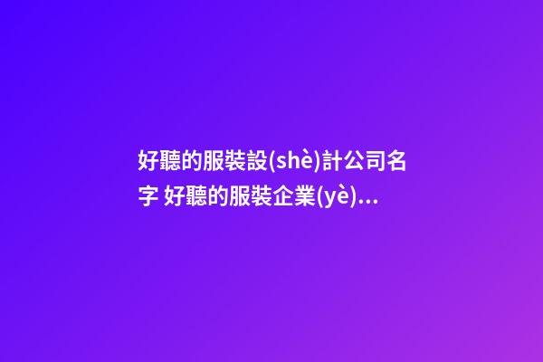 好聽的服裝設(shè)計公司名字 好聽的服裝企業(yè)名字-第1張-公司起名-玄機(jī)派